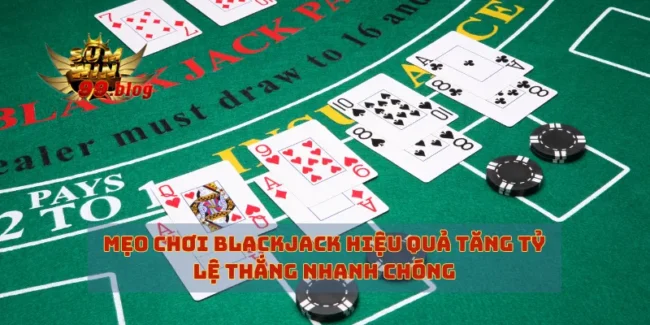 Mẹo chơi blackjack hiệu quả Tăng tỷ lệ thắng nhanh chóng