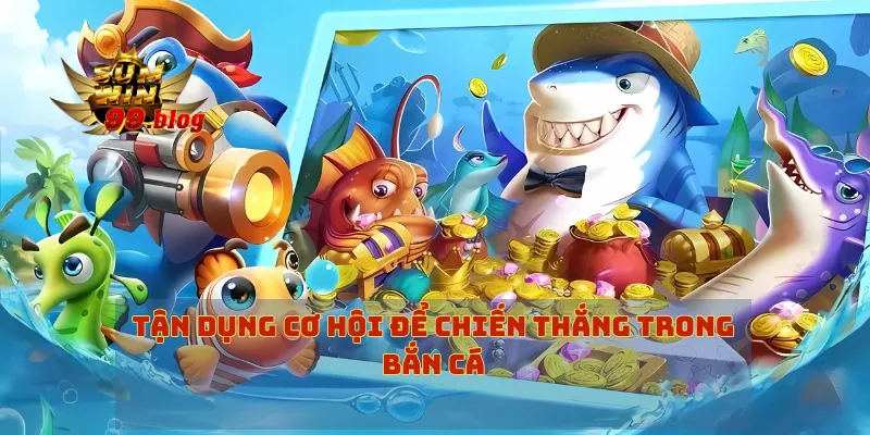 Tận dụng cơ hội thắng lớn trong bắn cá