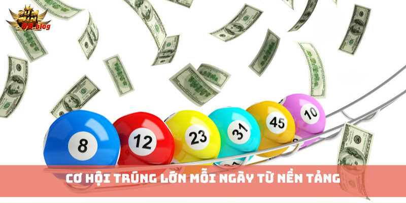 Cơ hội trúng lớn mỗi ngày từ nền tảng