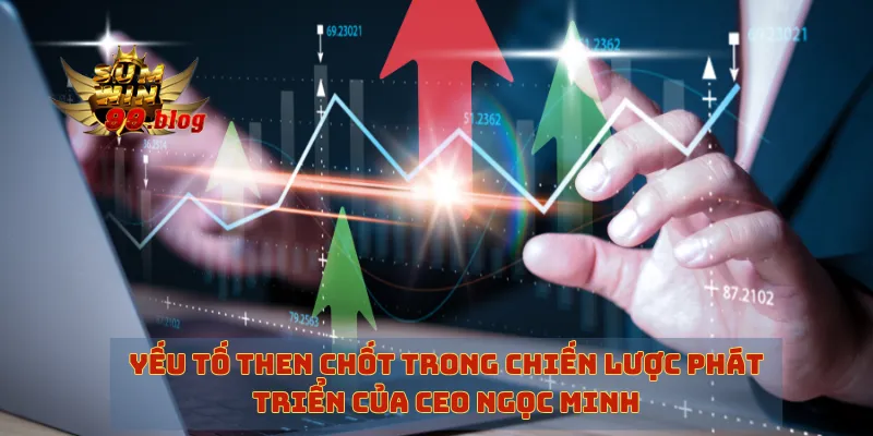 Yếu tố then chốt trong chiến lược phát triển của CEO Ngọc Minh